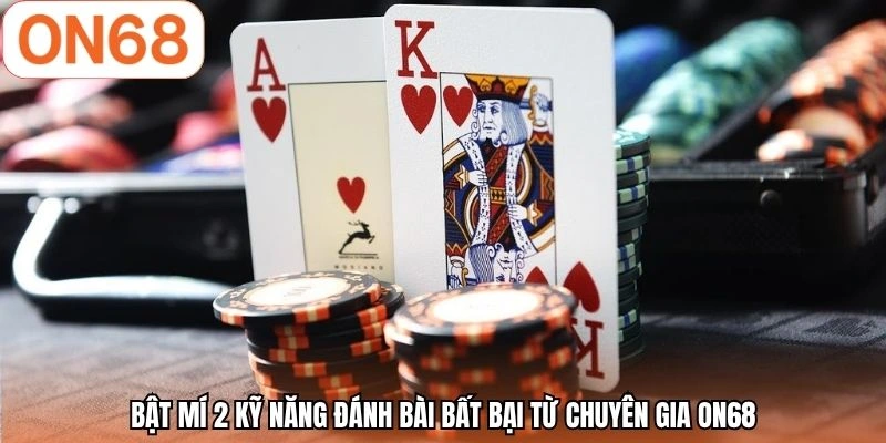 Bật mí 2 kỹ năng đánh bài bất bại từ chuyên gia ON68
