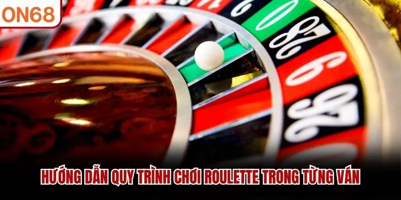 Hướng dẫn quy trình chơi Roulette trong từng ván