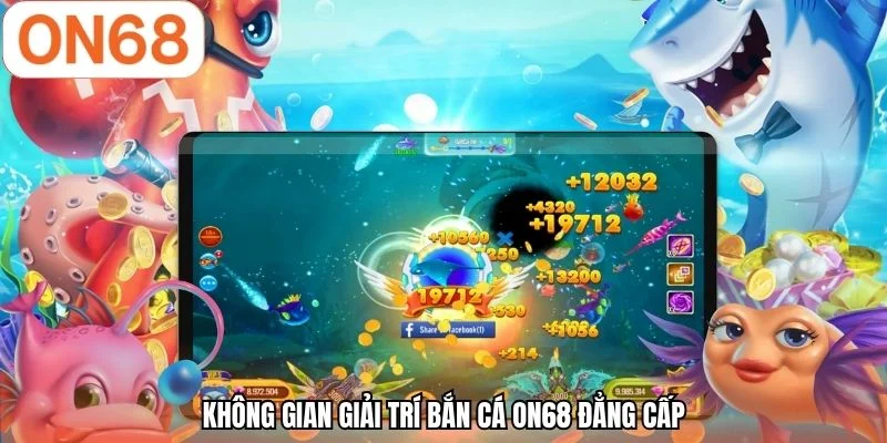 Không gian giải trí bắn cá ON68 đẳng cấp