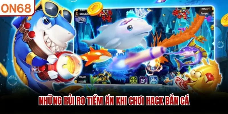 Những rủi ro tiềm ẩn khi chơi hack bắn cá