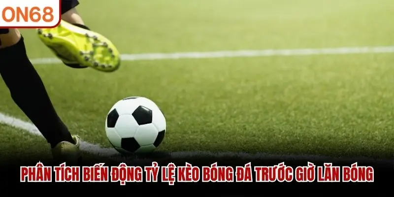 Phân tích biến động tỷ lệ kèo bóng đá trước giờ lăn bóng