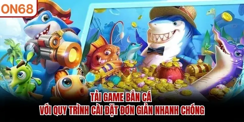 Tải game bắn cá với quy trình cài đặt đơn giản nhanh chóng