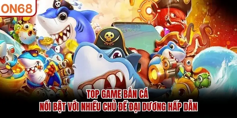 Top game bắn cá nổi bật với nhiều chủ đề đại dương hấp dẫn