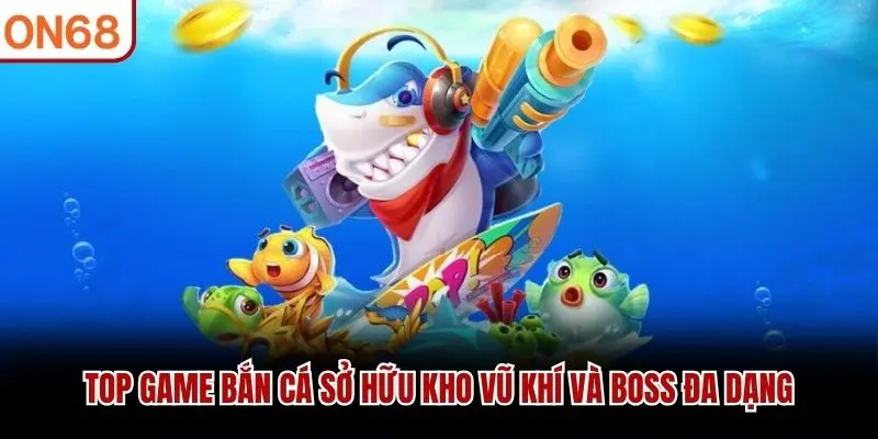 Top game bắn cá sở hữu kho vũ khí và boss đa dạng