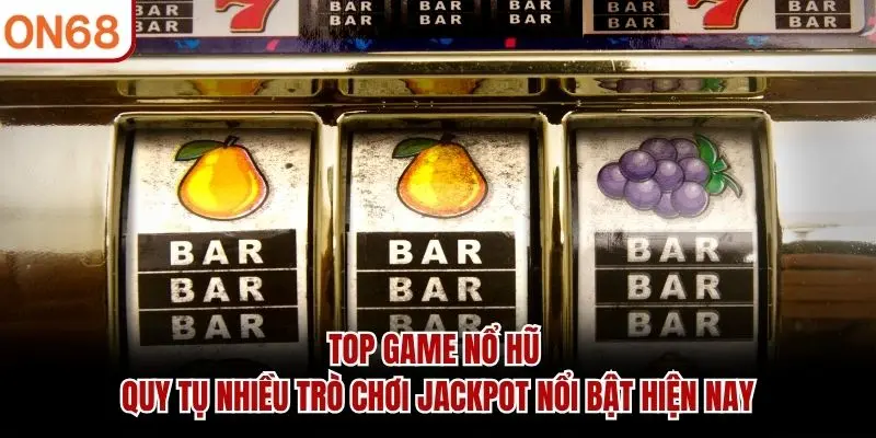 Top game nổ hũ quy tụ nhiều trò chơi jackpot nổi bật hiện nay