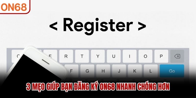 3 mẹo giúp bạn đăng ký ON68 nhanh chóng hơn