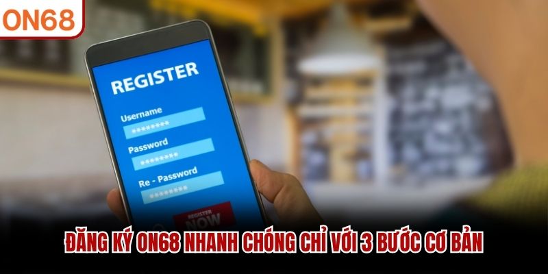 Đăng ký ON68 nhanh chóng chỉ với 3 bước cơ bản