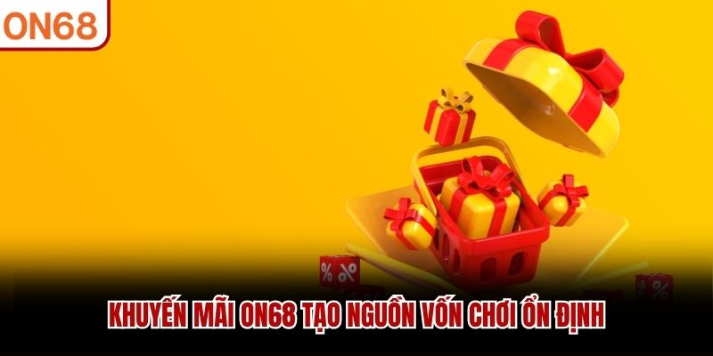 Khuyến mãi ON68 tạo nguồn vốn chơi ổn định