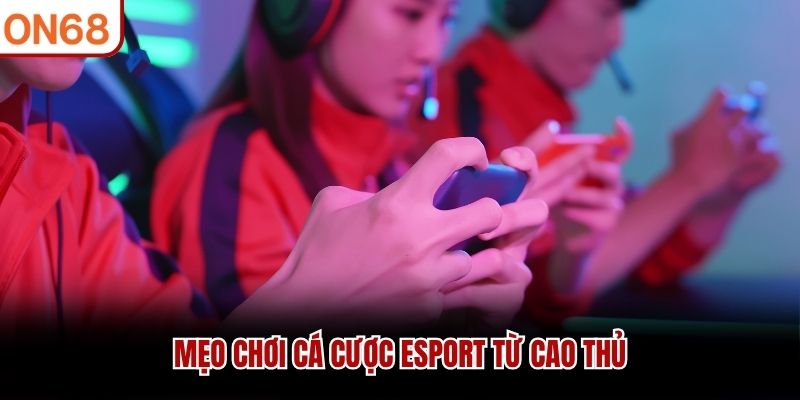 Mẹo chơi Cá cược esport từ cao thủ