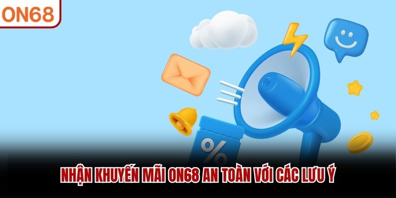 Nhận khuyến mãi ON68 an toàn với các lưu ý