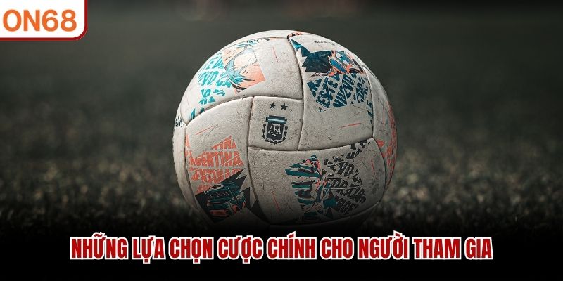 Những lựa chọn cược chính cho người tham gia