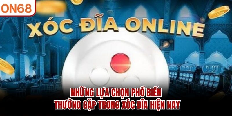 Những lựa chọn phổ biến thường gặp trong xóc đĩa hiện nay