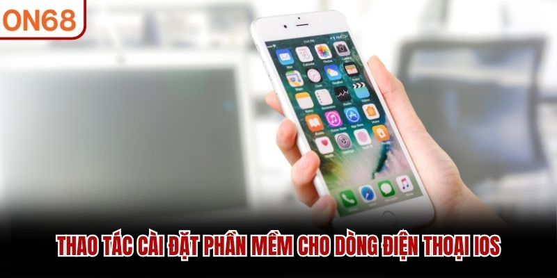 Thao tác cài đặt phần mềm cho dòng điện thoại iOS